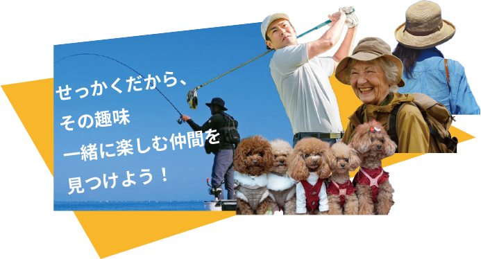 せっかくだから、その趣味一緒に楽しむ仲間を見つけよう